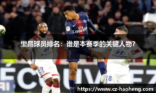 里昂球员排名：谁是本赛季的关键人物？