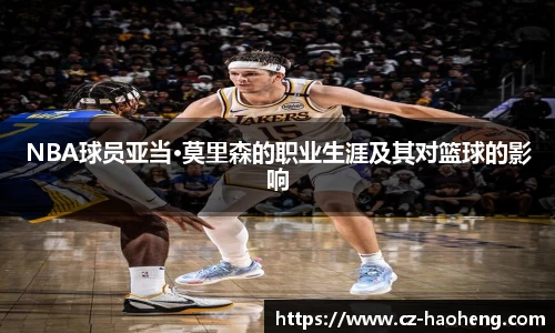 NBA球员亚当·莫里森的职业生涯及其对篮球的影响
